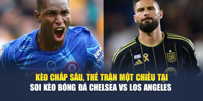 Kèo chấp sâu, thế trận một chiều tại soi kèo bóng đá Chelsea vs Los Angeles